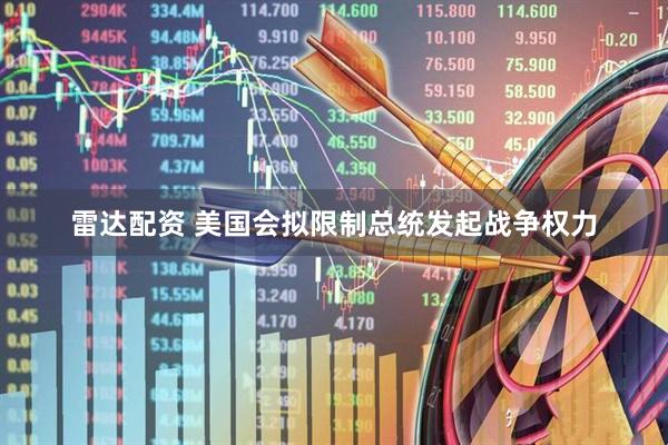 雷达配资 美国会拟限制总统发起战争权力
