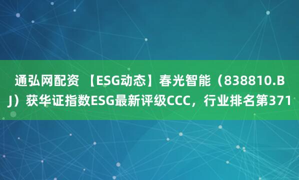 通弘网配资 【ESG动态】春光智能（838810.BJ）获华证指数ESG最新评级CCC，行业排名第371