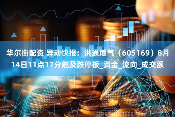 华尔街配资 异动快报：洪通燃气（605169）8月14日11点17分触及跌停板_资金_流向_成交额