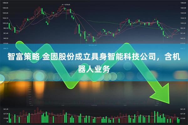 智富策略 金固股份成立具身智能科技公司，含机器人业务